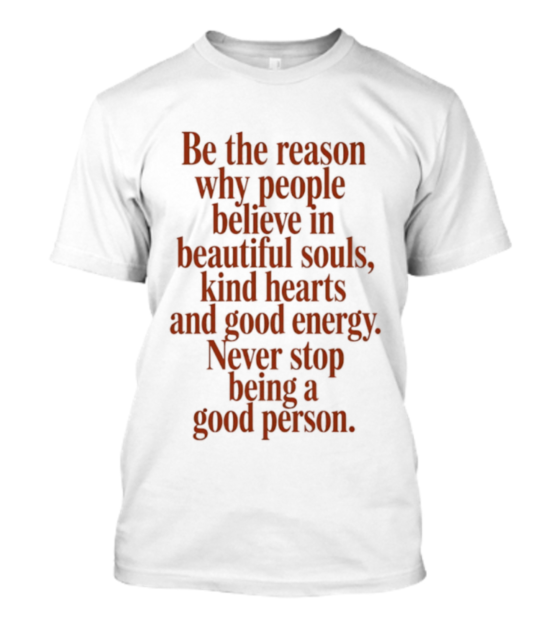Be The Reason Why People Believe In Beautiful Souls Kind Hearts And Good Energy Never Stop Being A Good Person T-Shirt