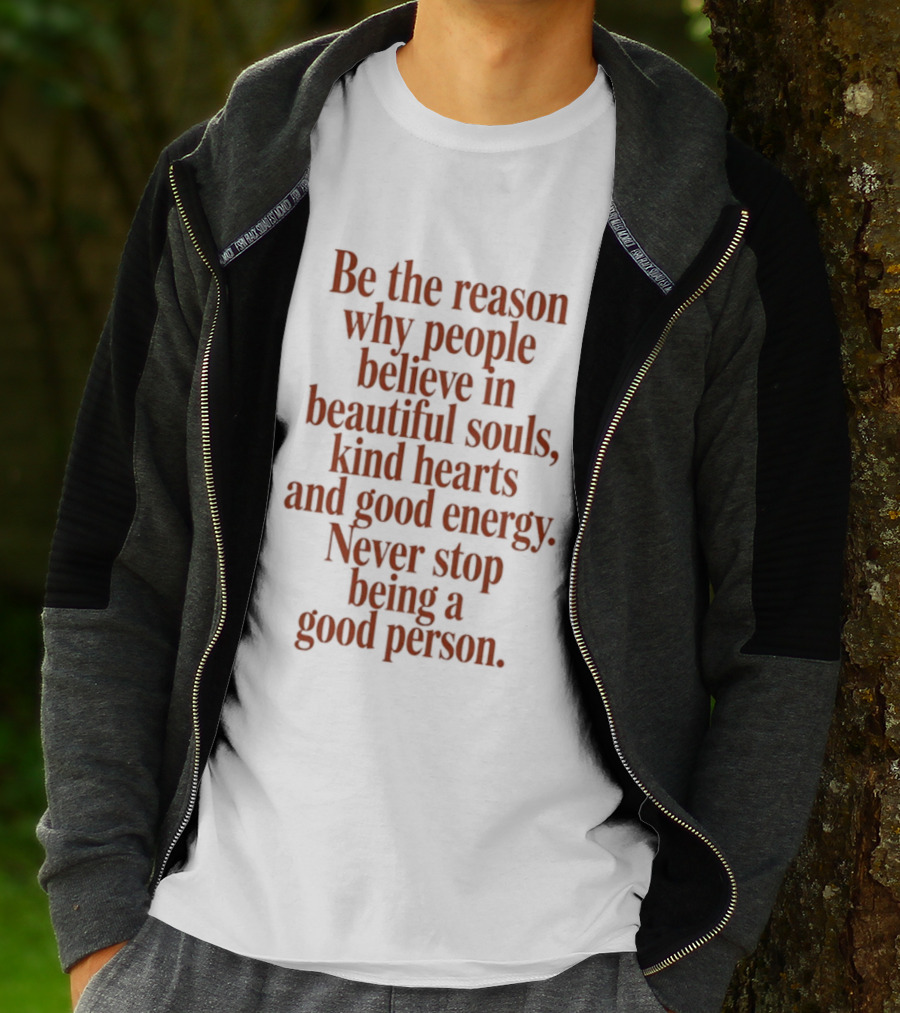 Be The Reason Why People Believe In Beautiful Souls Kind Hearts And Good Energy Never Stop Being A Good Person T-Shirt