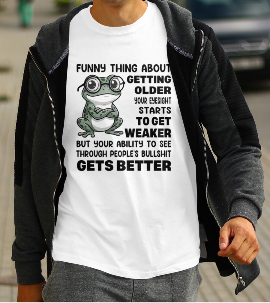 Funny Thing About Getting Older Your Eyesight Starts To Get Weaker But Your Ability To See Through People's Bullshit Gets Better Frog T-Shirt