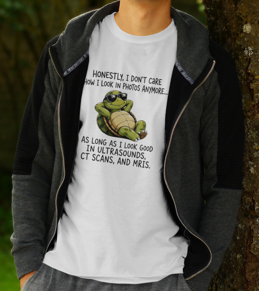 Honestly I Don't Care How I Look In Photos Anymore As Long As I Look Good In Ultrasounds CT Scans MRIs Turtle T-Shirt
