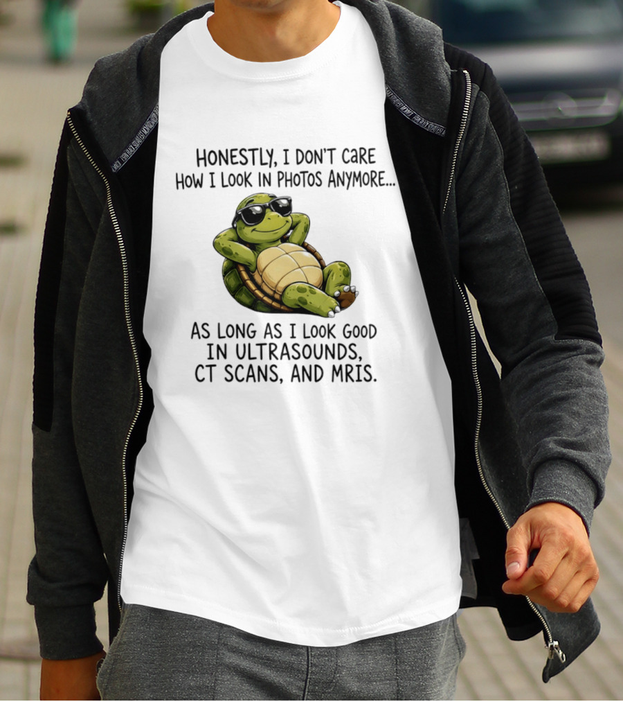 Honestly I Don't Care How I Look In Photos Anymore As Long As I Look Good In Ultrasounds CT Scans MRIs Turtle T-Shirt