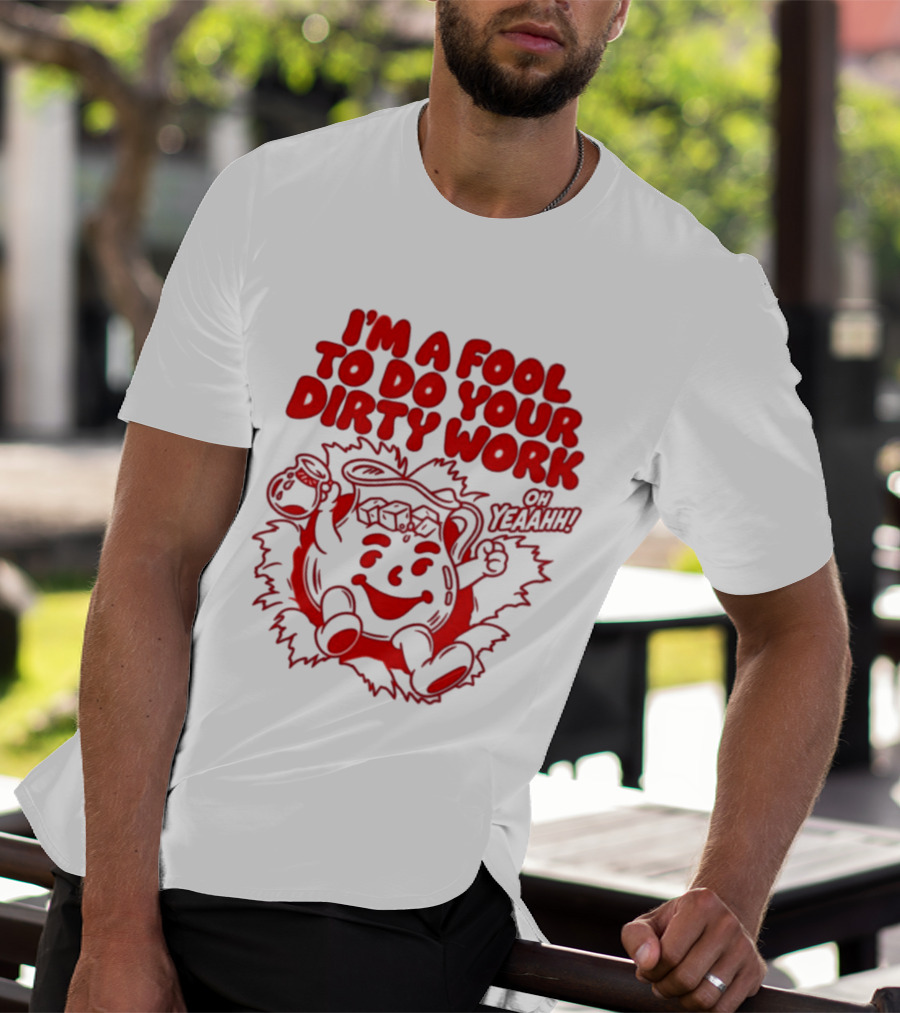 I'm A Fool To Do Your Dirty Work Oh Yeaahh Jug Character Oh Yeaahh T-Shirt