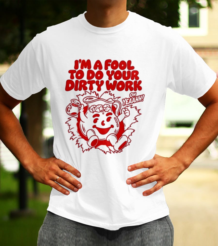 I'm A Fool To Do Your Dirty Work Oh Yeaahh Jug Character Oh Yeaahh T-Shirt