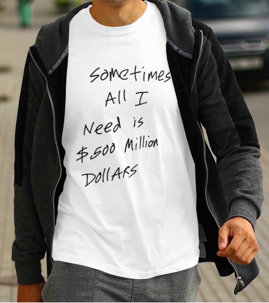 Sometimes All I Need Is $500 Million Dollars T-Shirt