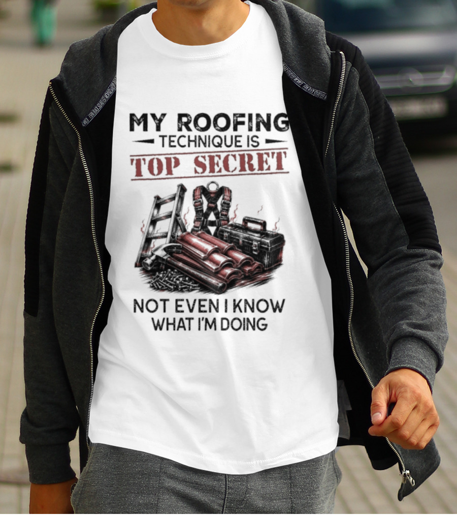 My Roofing Technique Is Top Secret Not Even I Know What I'm Doing T-Shirt