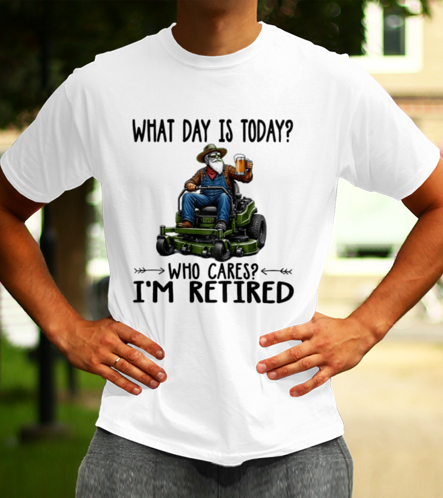 What Day Is Today Who Cares I'm Retired Beer Gardening Retirement T-Shirt