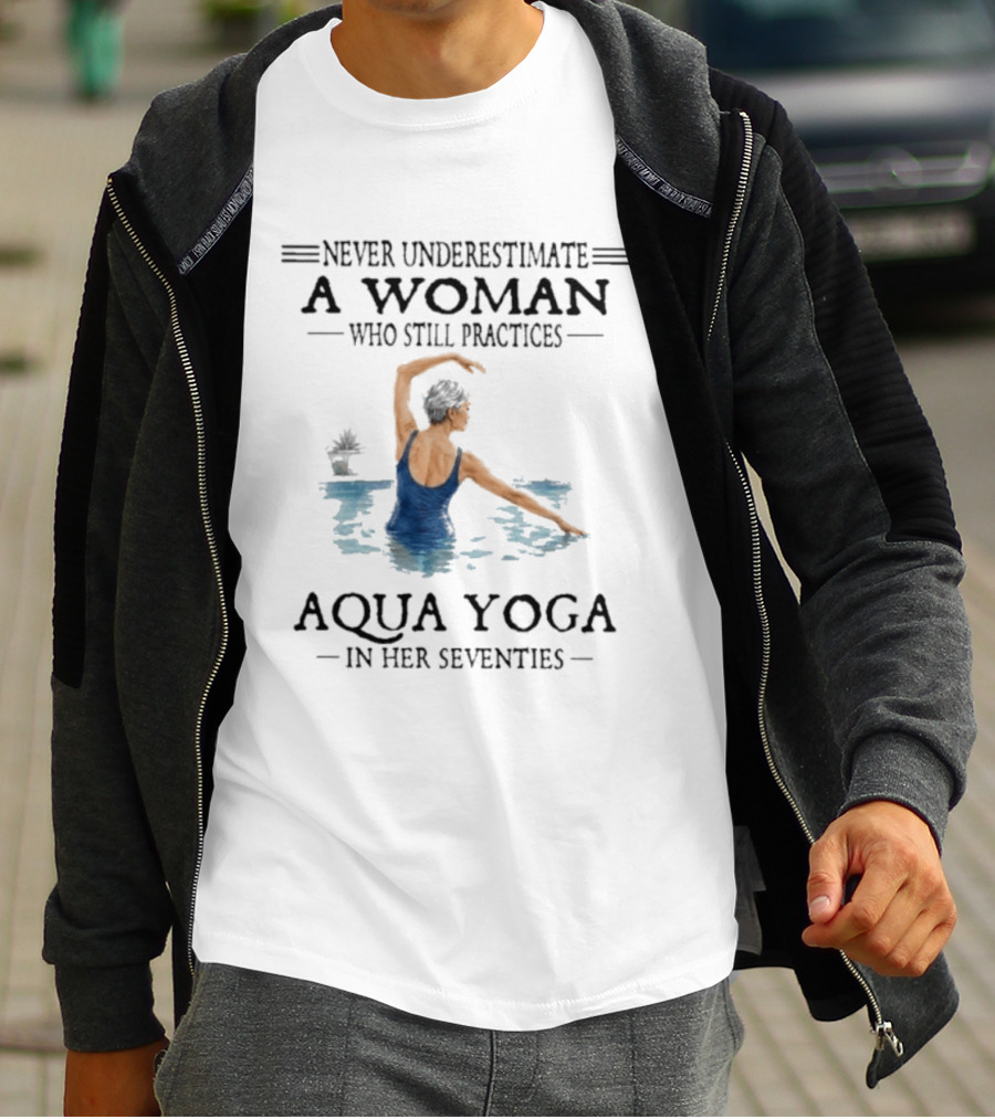 Never Underestimate A Woman In Her Seventies Who Still Practices Aqua Yoga T-Shirt