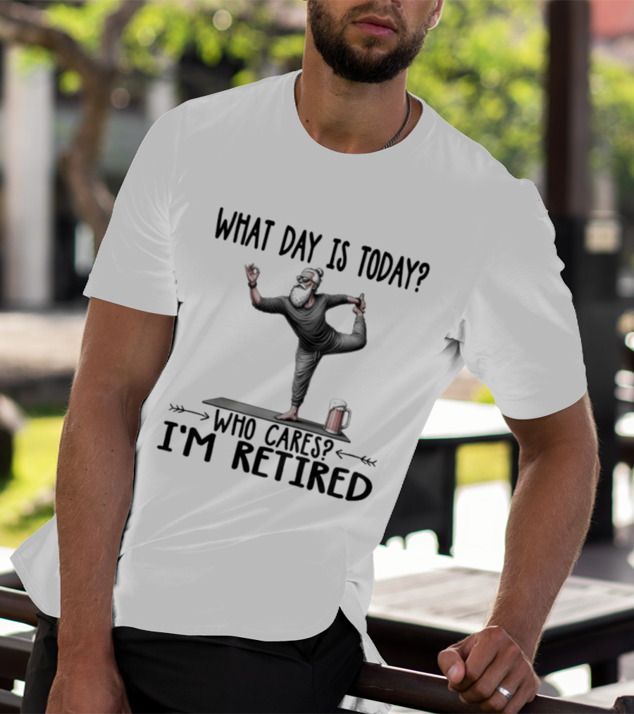 What Day Is Today Who Cares I'm Retired Yoga Beer T-Shirt