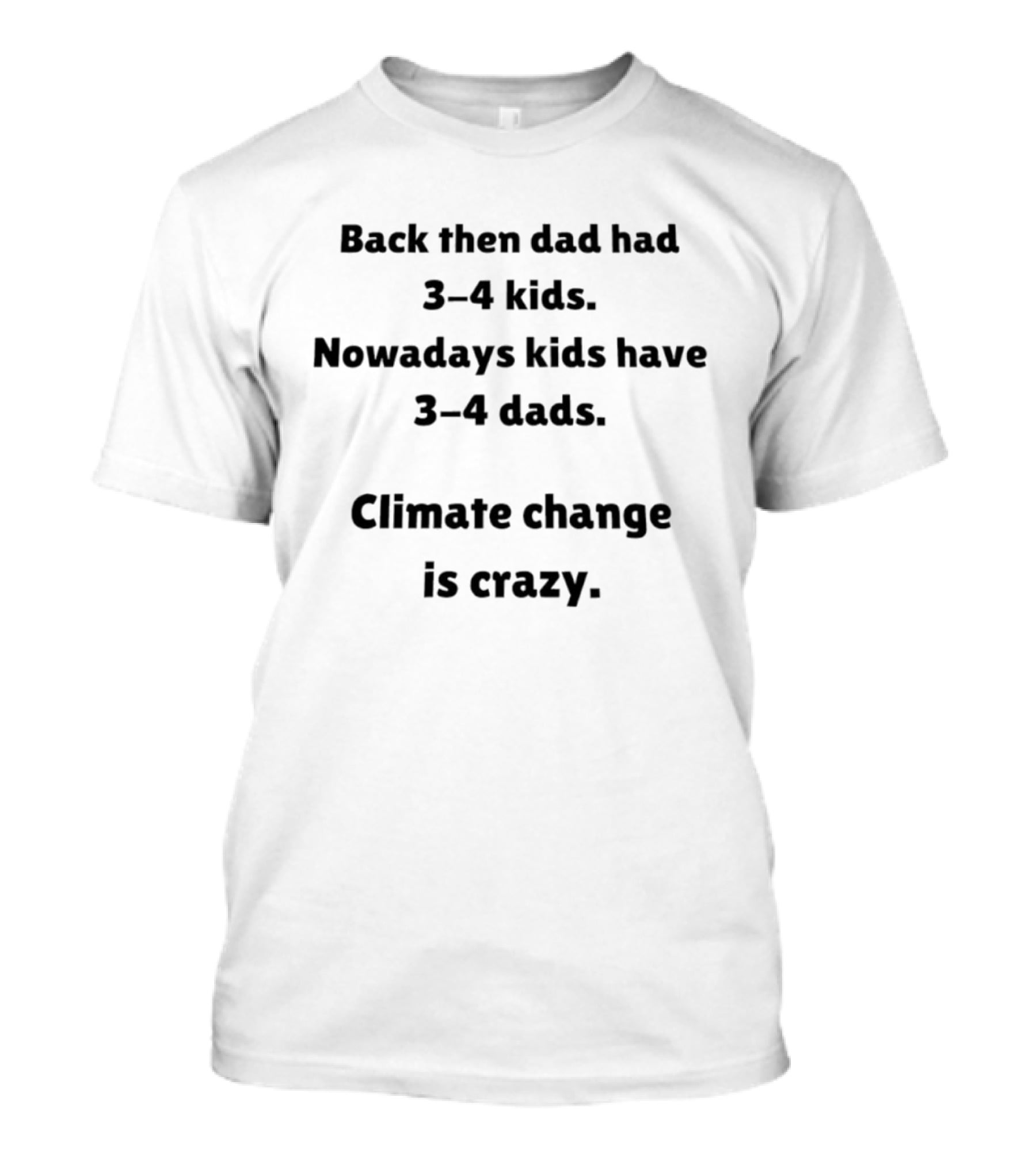 Back Then Dad Had 3 4 Kids Nowadays Kids Have 3 4 Dads Climate Change Is Crazy T-Shirt