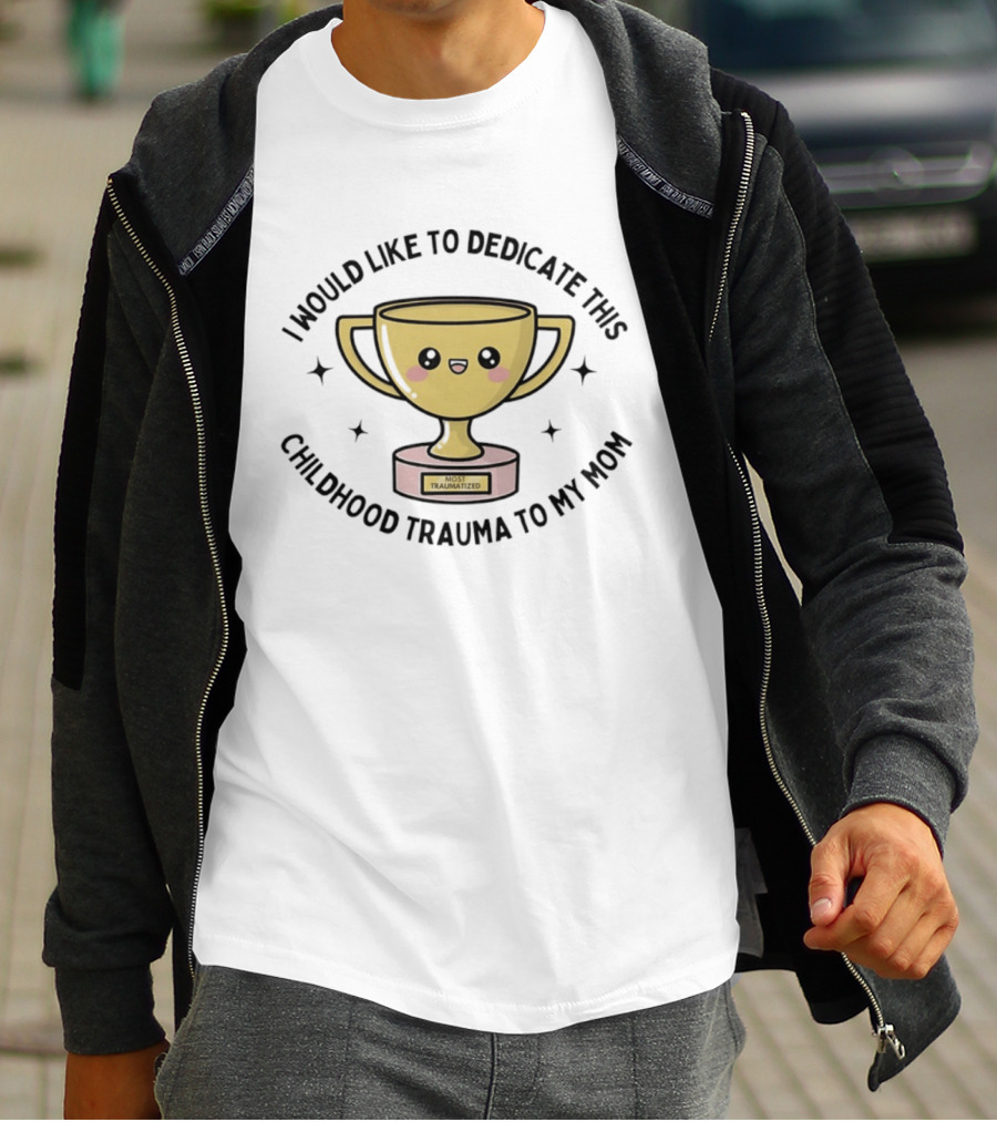 I Would Like To Dedicate This Childhood Trauma To My Mom Most Traumatized Trophy T-Shirt