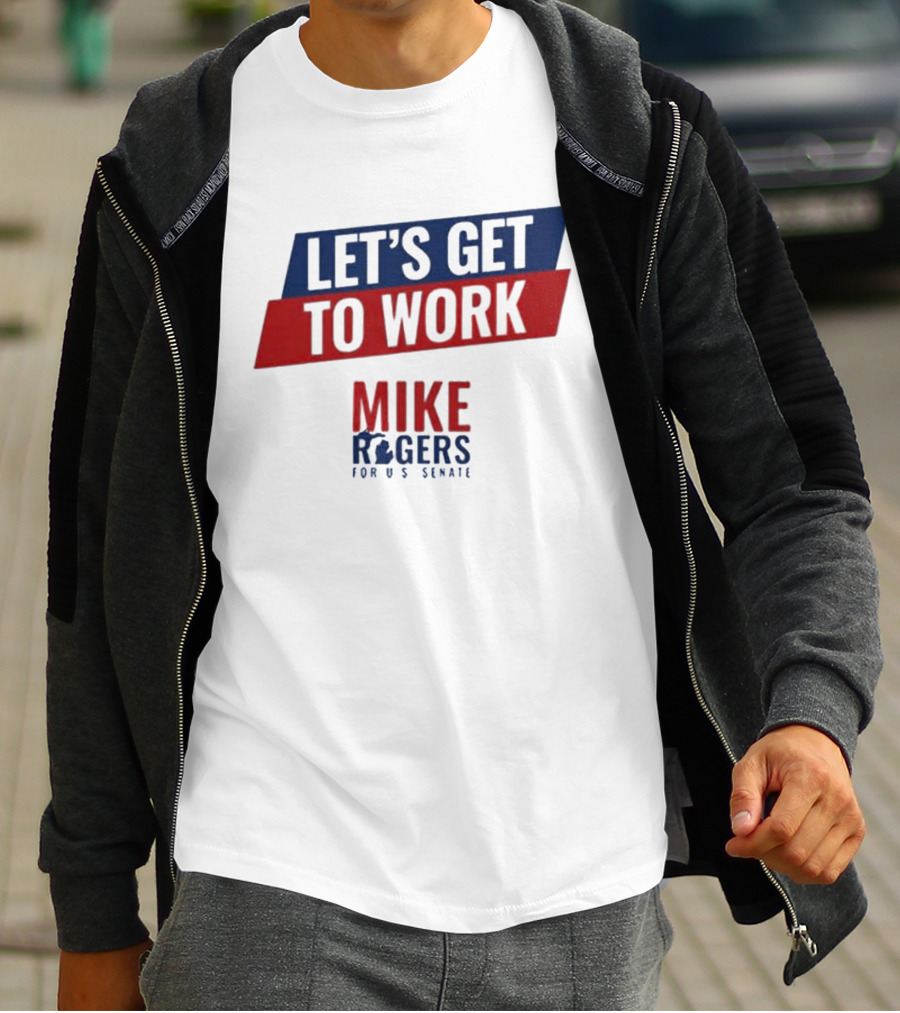 Let's Get To Work Mike Rogers For U.S. Senate T-Shirt