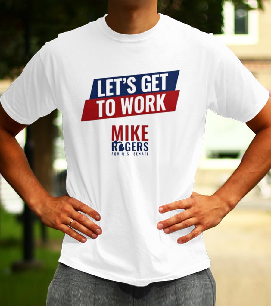 Let's Get To Work Mike Rogers For U.S. Senate T-Shirt