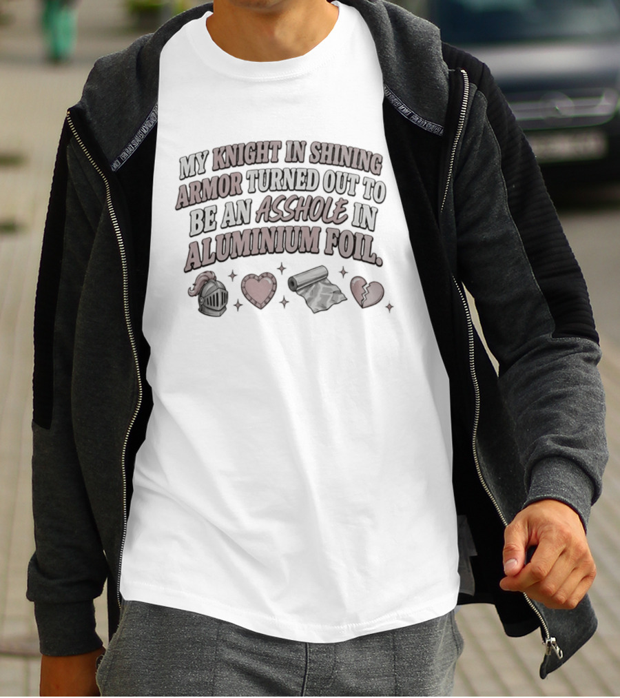 My Knight In Shining Armor Turned Out To Be An Asshole In Aluminium Foil Hearts And Broken Heart T-Shirt