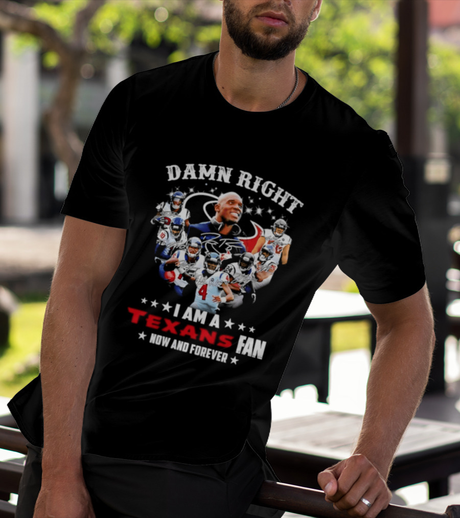 Damn Right I Am A Texans Fan Now And Forever T-Shirt