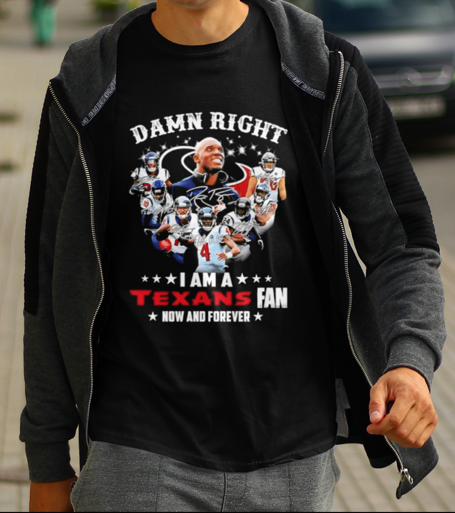 Damn Right I Am A Texans Fan Now And Forever T-Shirt