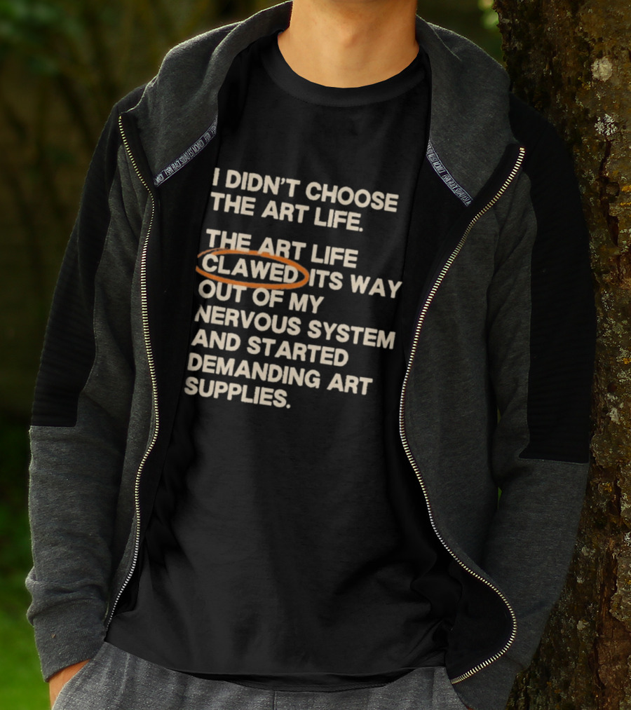 I Didn't Choose The Art Life Clawed Its Way Out Of My Nervous System And Started Demanding Art Supplies T-Shirt