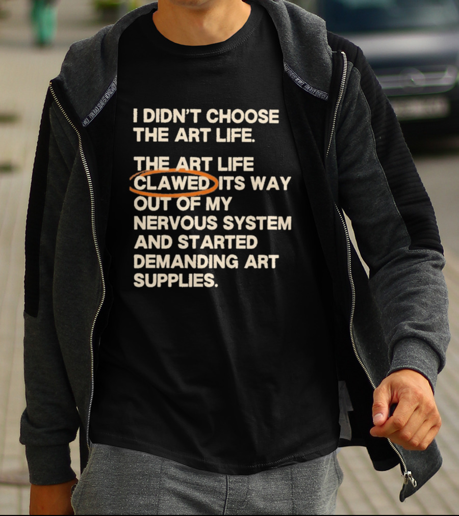 I Didn't Choose The Art Life Clawed Its Way Out Of My Nervous System And Started Demanding Art Supplies T-Shirt