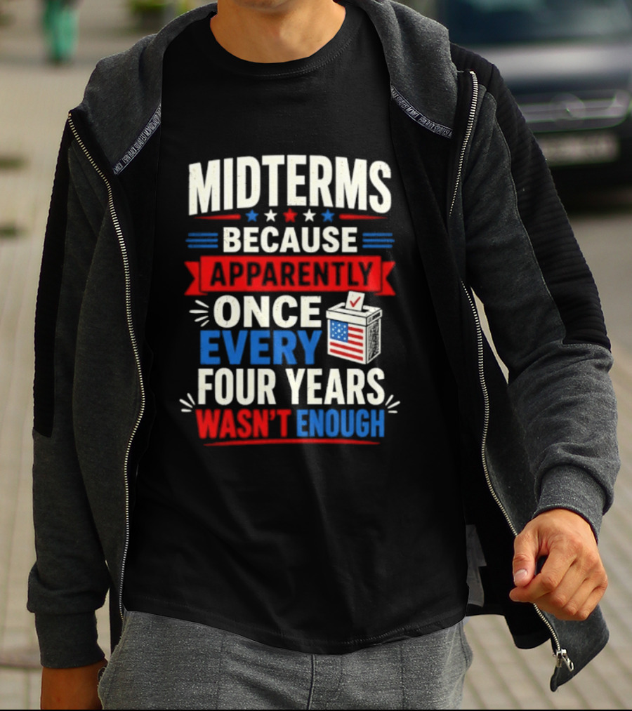 Midterms Because Apparently Once Every Four Years Wasn't Enough Voting USA T-Shirt