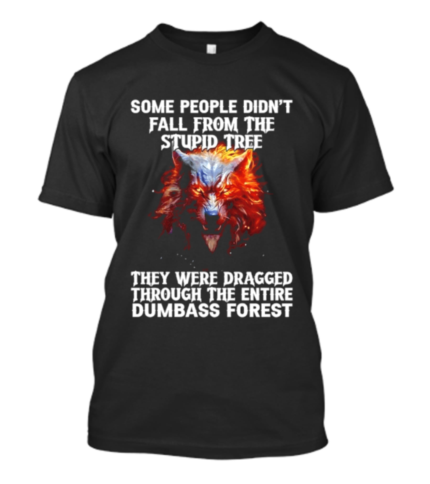 Some People Didn't Fall From The Stupid Tree They Were Dragged Through The Entire Dumbass Forest Wolf Flames T-Shirt
