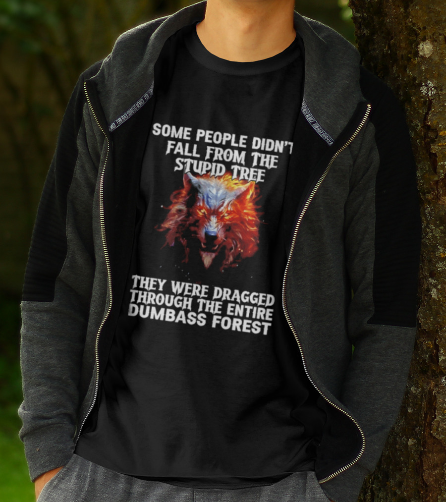 Some People Didn't Fall From The Stupid Tree They Were Dragged Through The Entire Dumbass Forest Wolf Flames T-Shirt