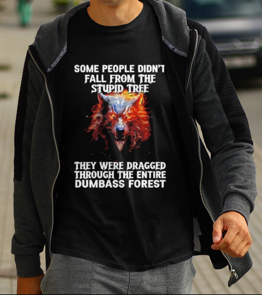 Some People Didn't Fall From The Stupid Tree They Were Dragged Through The Entire Dumbass Forest Wolf Flames T-Shirt