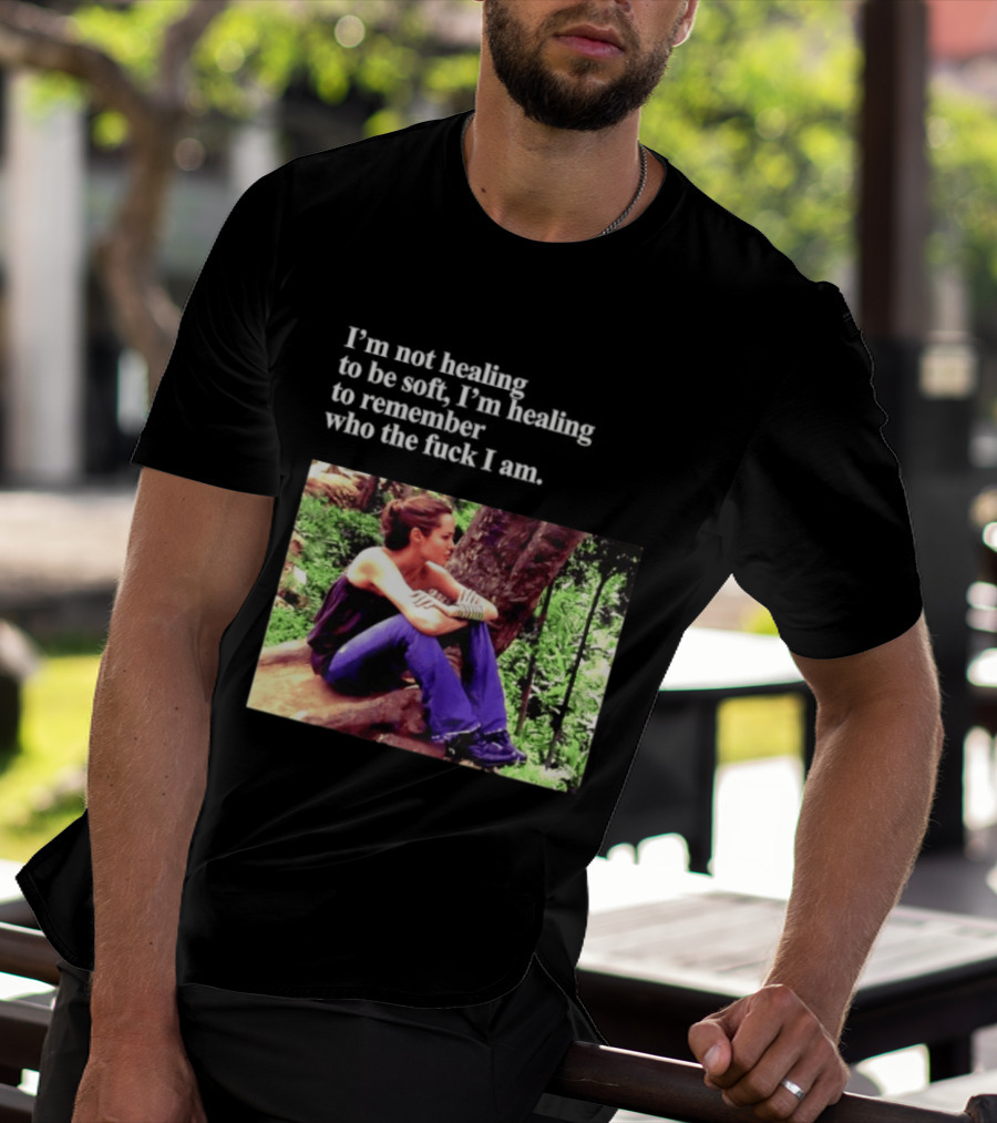 Angelina Jolie I'm Not Healing To Be Soft I'm Healing To Remember Who I Am T-Shirt