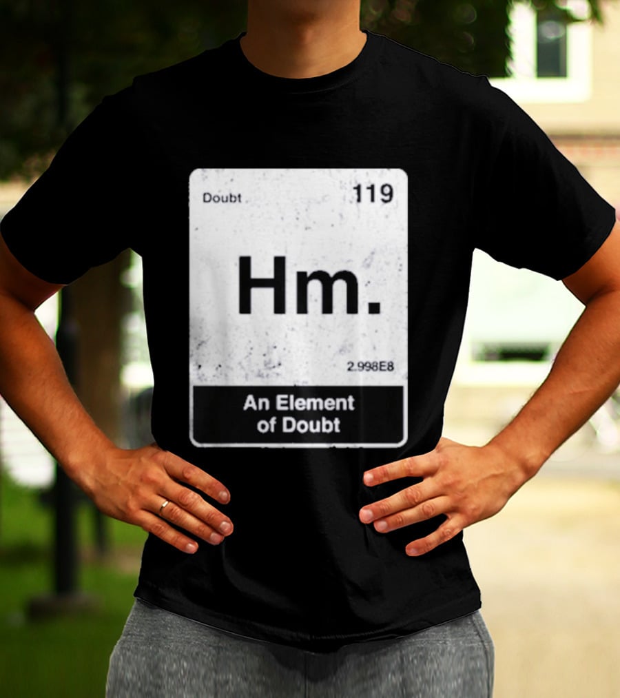 Hm An Element Of Doubt Periodic Table 119 Doubt 2.998E8 T-Shirt