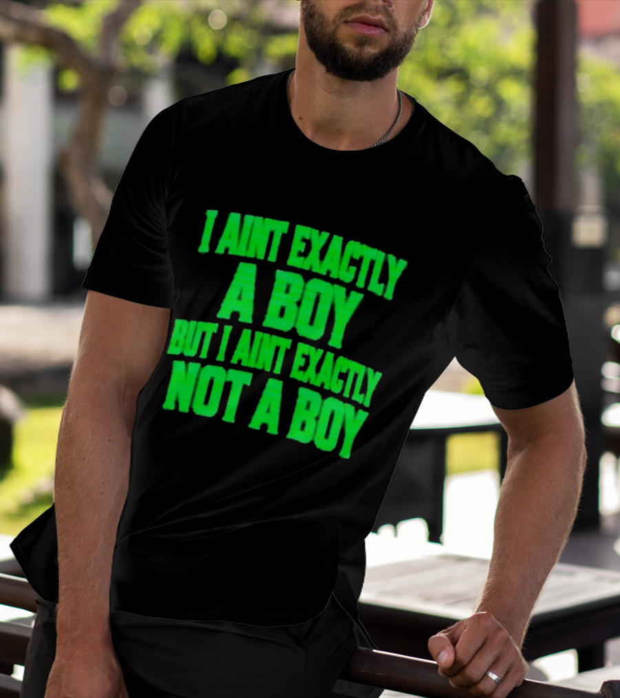 I Aint Exactly A Boy But I Aint Exactly Not A Boy Neon Green T-Shirt