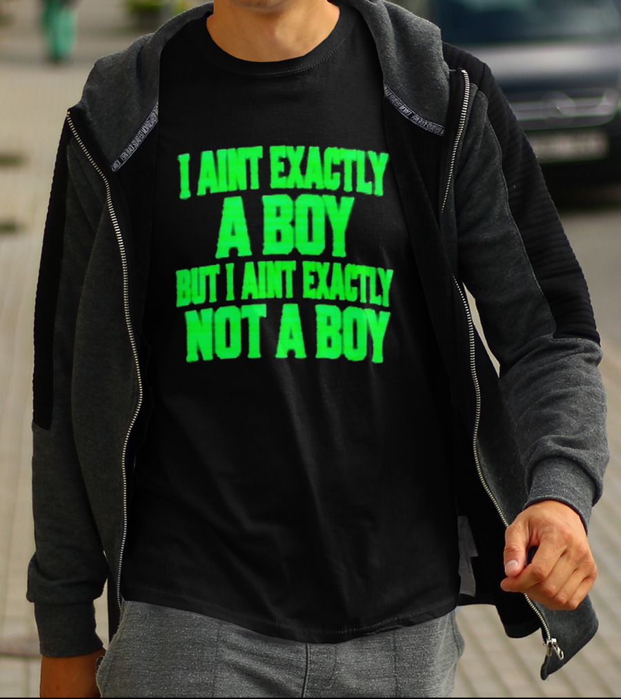 I Aint Exactly A Boy But I Aint Exactly Not A Boy Neon Green T-Shirt
