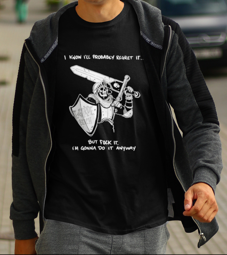 I Know I'll Probably Regret It But Fuck It I'm Gonna Do It Anyway Engarde Bitch Skeleton Warrior Holding Sword And Shield T-Shirt