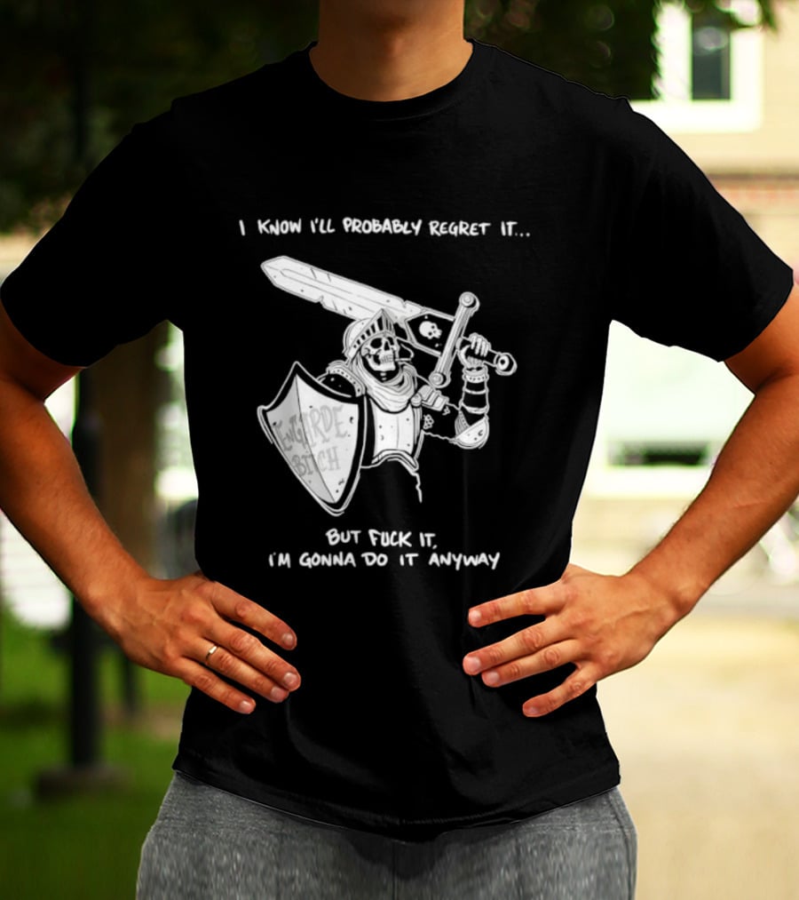 I Know I'll Probably Regret It But Fuck It I'm Gonna Do It Anyway Engarde Bitch Skeleton Warrior Holding Sword And Shield T-Shirt