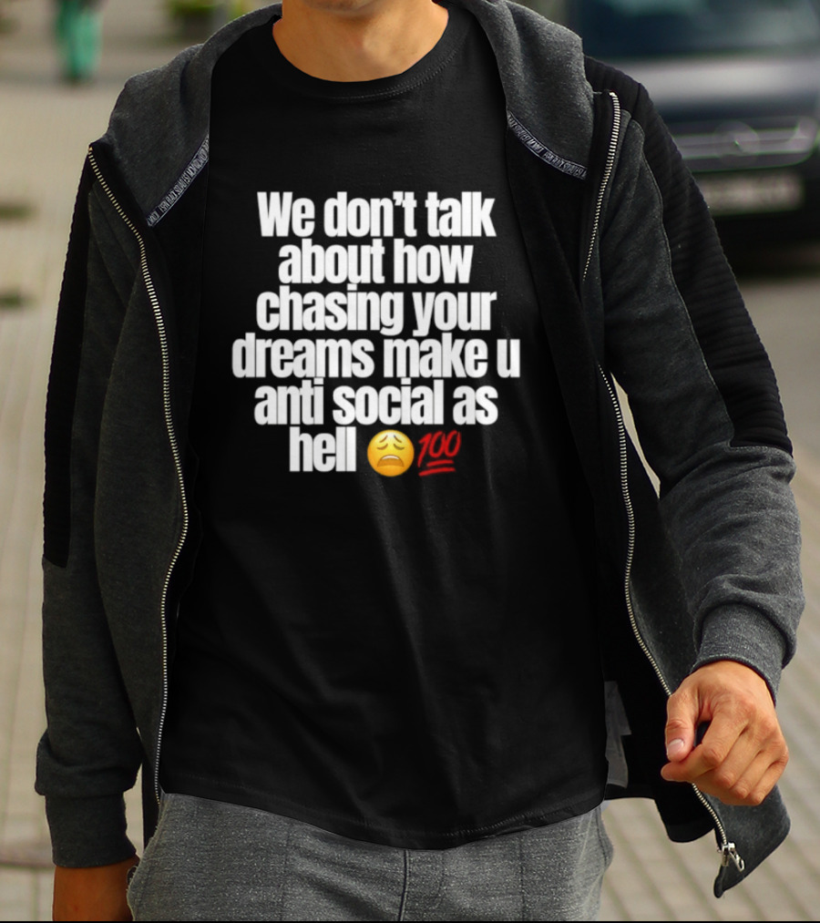 We Don't Talk About How Chasing Your Dreams Make You Anti Social As Hell Emoji 100 T-Shirt