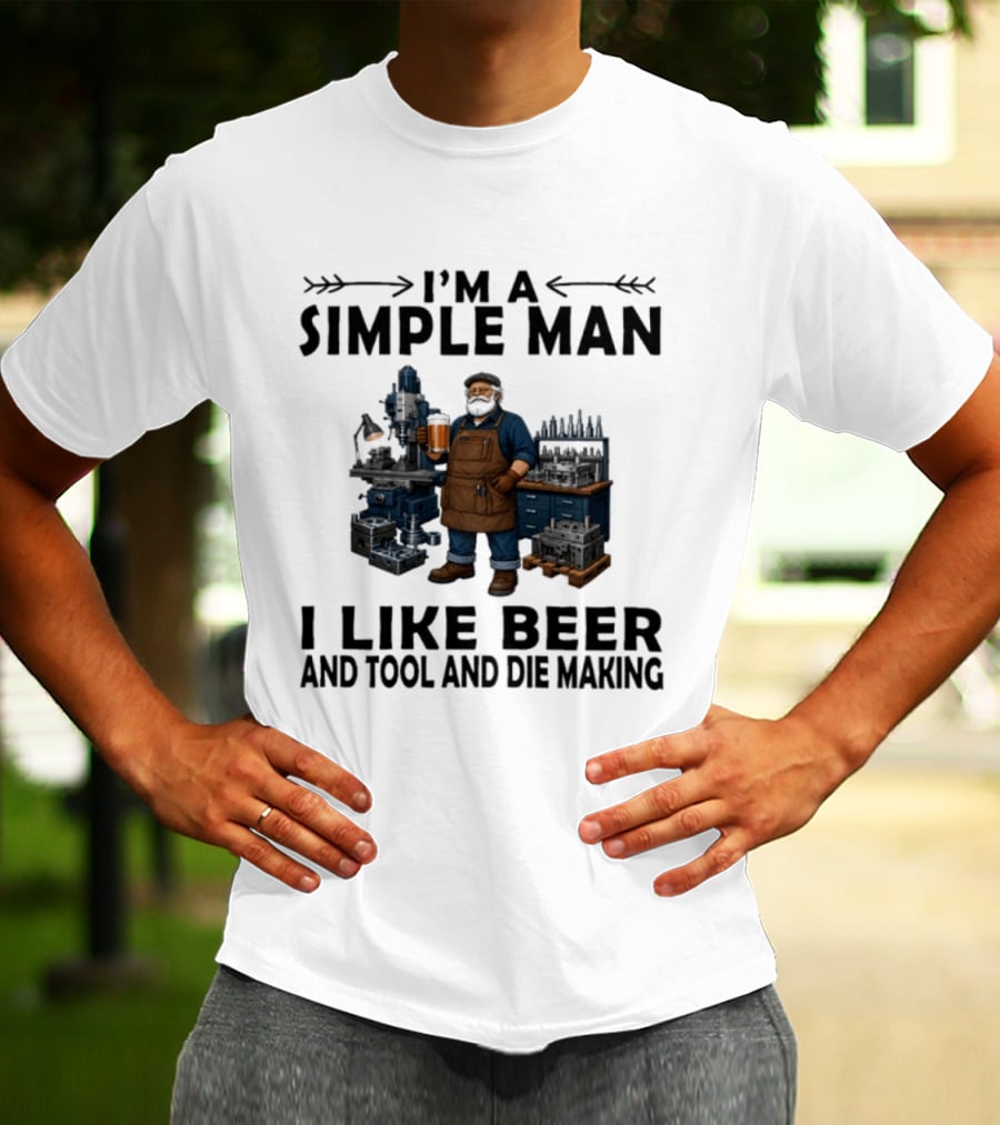 I'm A Simple Man I Like Beer And Tool And Die Making Worker T-Shirt