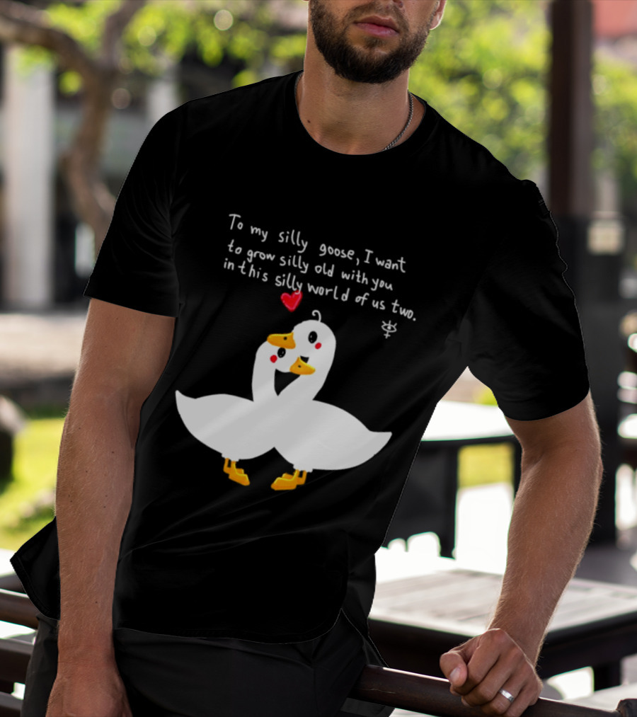 To My Silly Goose I Want To Grow Silly Old With You In This Silly World Of Us Two Cute Geese Love Heart T-Shirt