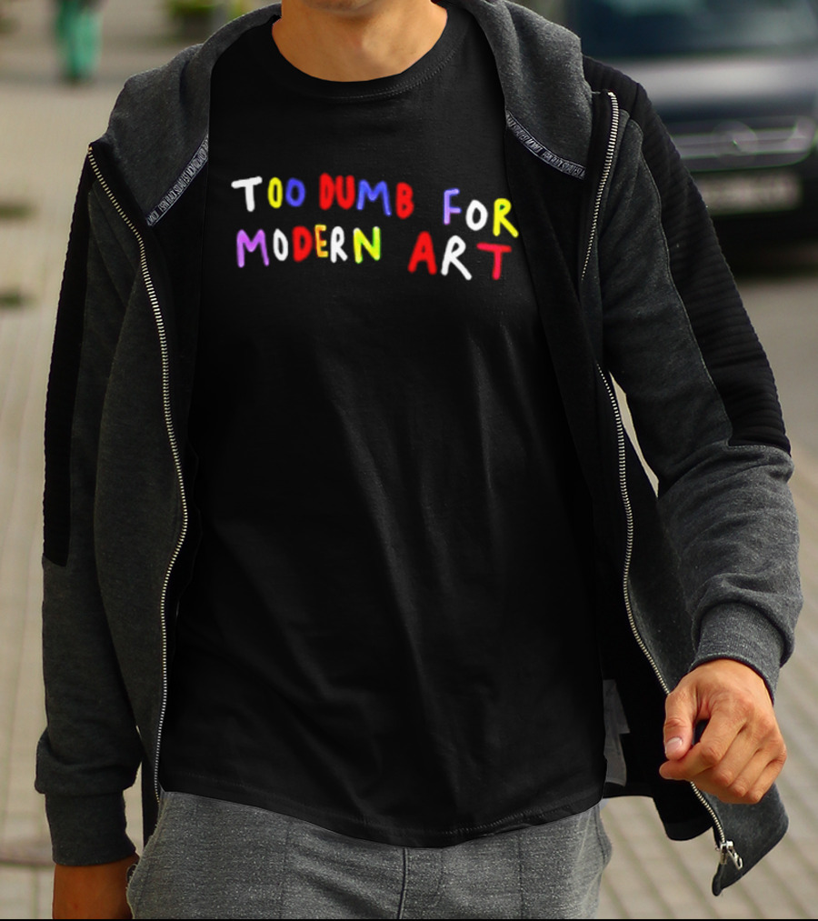 Too Dumb For Modern Art Colorful Sarcastic Humorous T-Shirt