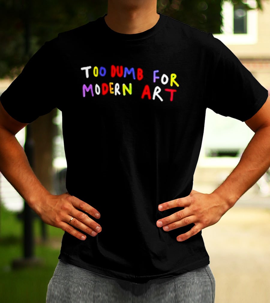 Too Dumb For Modern Art Colorful Sarcastic Humorous T-Shirt