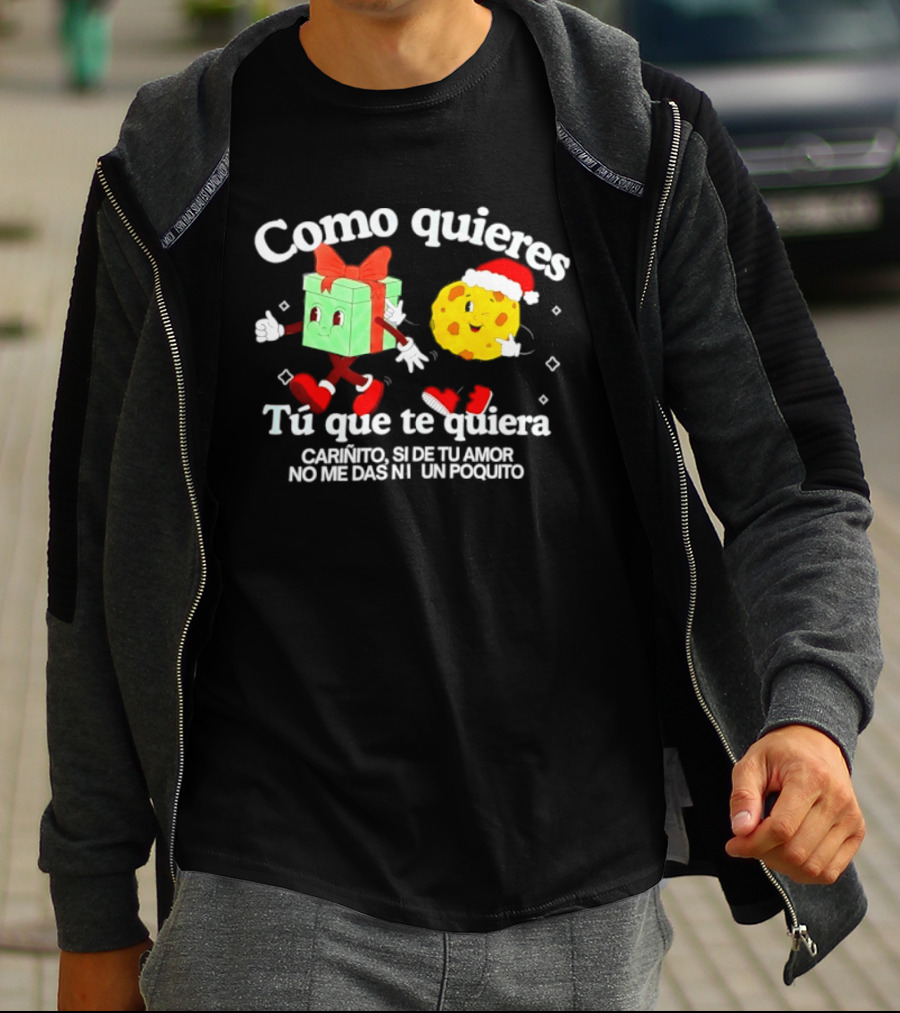 Como Quieres Tu Que Te Quiera Cariñito Si De Tu Amor No Me Das Ni Un Poquito T-Shirt