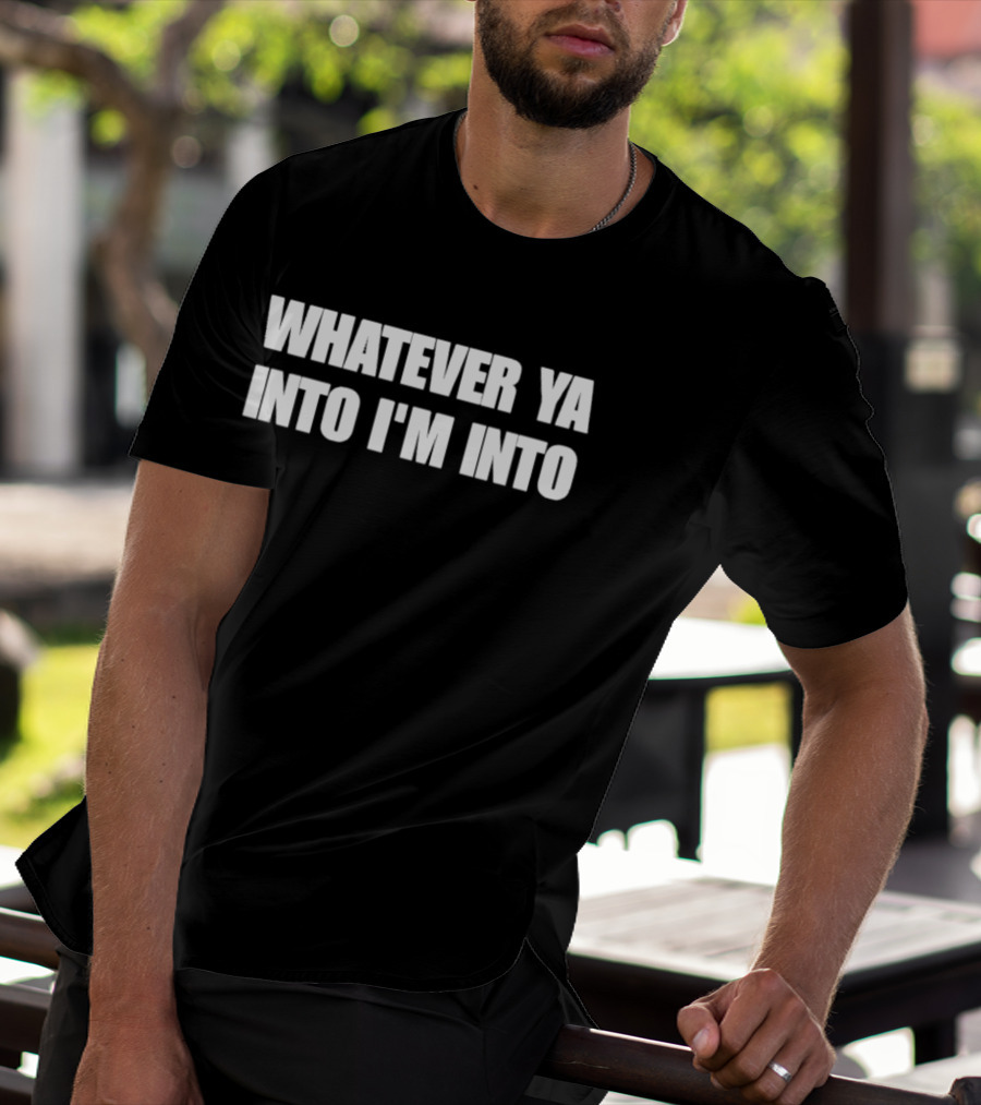 Whatever Ya Into I'm Into T-Shirt