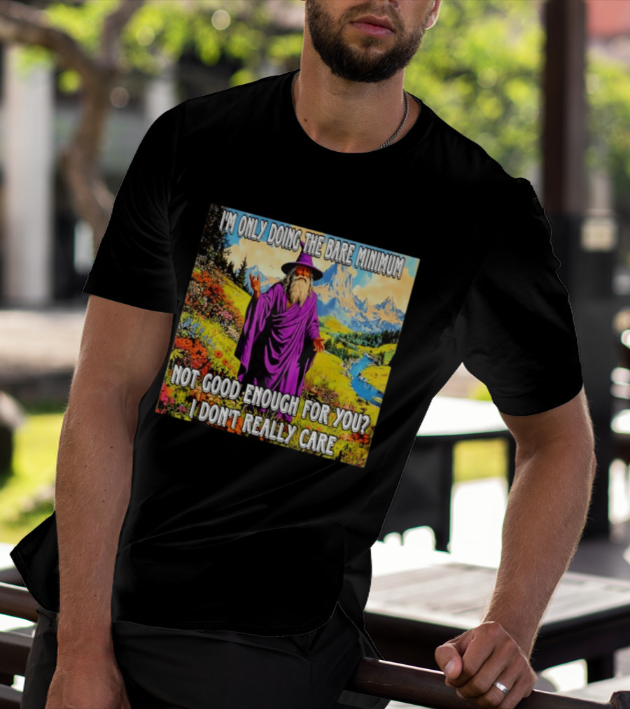 I'm Only Doing The Bare Minimum Wizard Not Good Enough For You I Don't Really Care T-Shirt