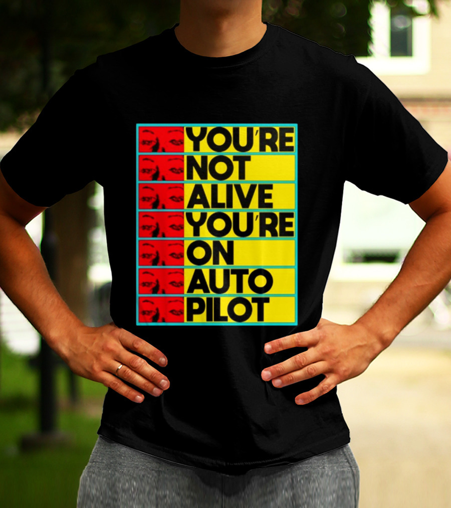 YOU'RE NOT ALIVE YOU'RE ON AUTO PILOT Stacked Bold Yellow Black Text With Red Eyeball Panels T-Shirt
