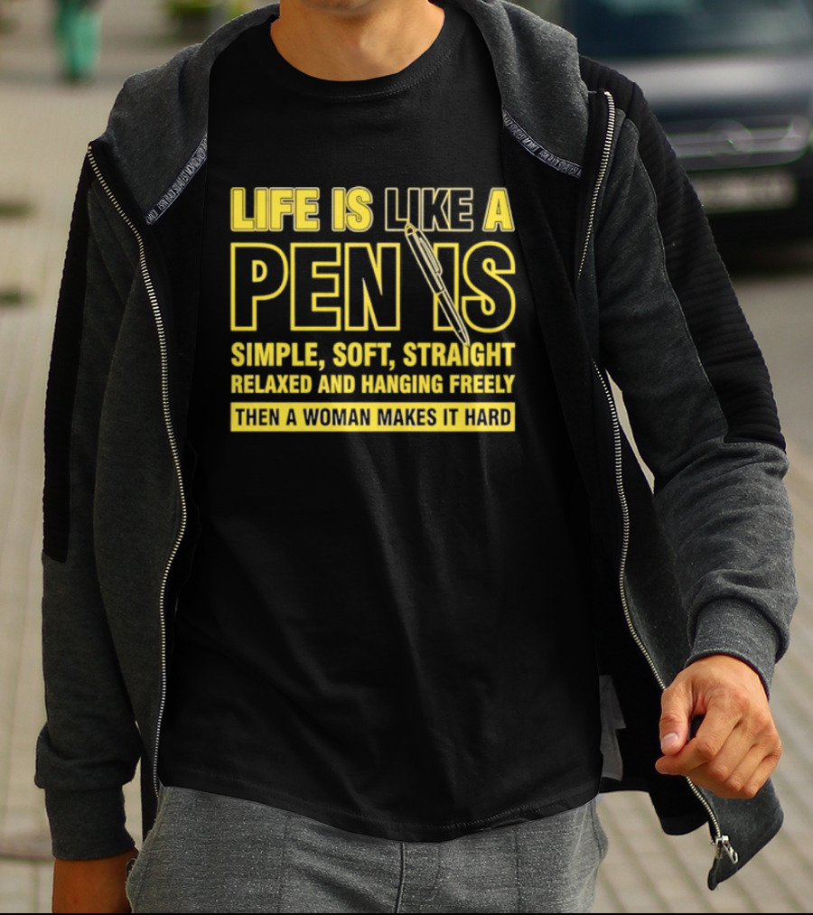 Life Is Like A Pen Is Simple Soft Straight Relaxed And Hanging Freely Then A Woman Makes It Hard T-Shirt
