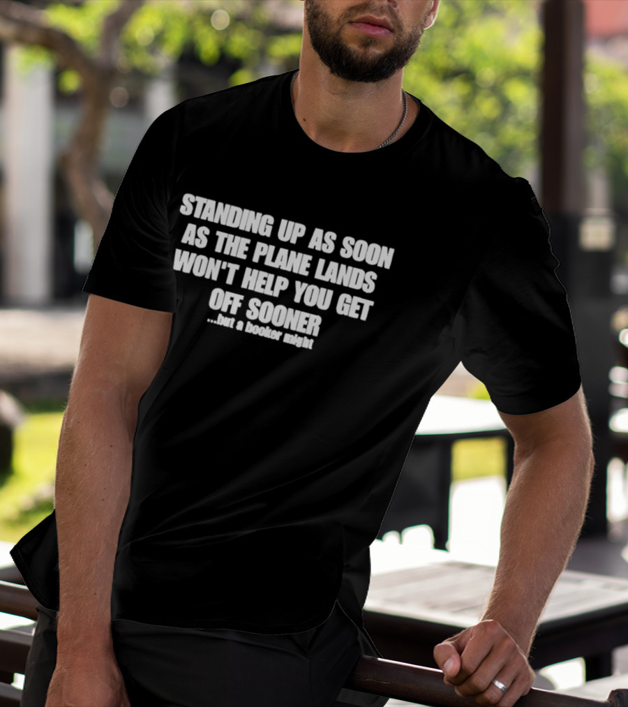 Standing Up As Soon As The Plane Lands Won't Help You Get Off Sooner But A Hooker Might T-Shirt