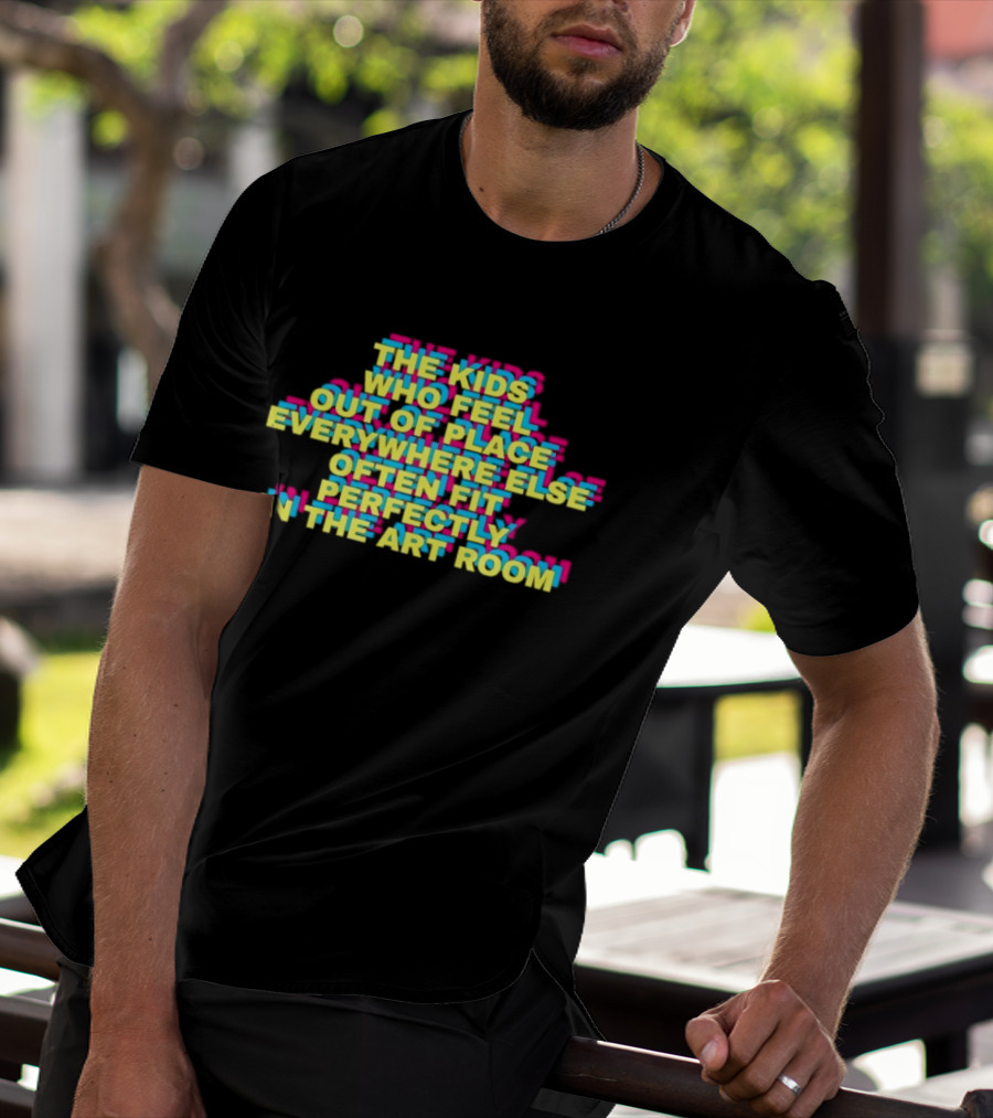 The Kids Who Feel Out Of Place Everywhere Else Often Fit Perfectly In The Art Room T-Shirt
