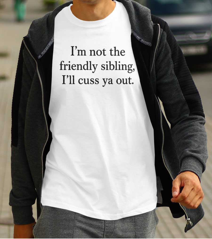 I'm Not The Friendly Sibling I'll Cuss Ya Out Funny Sibling T-Shirt