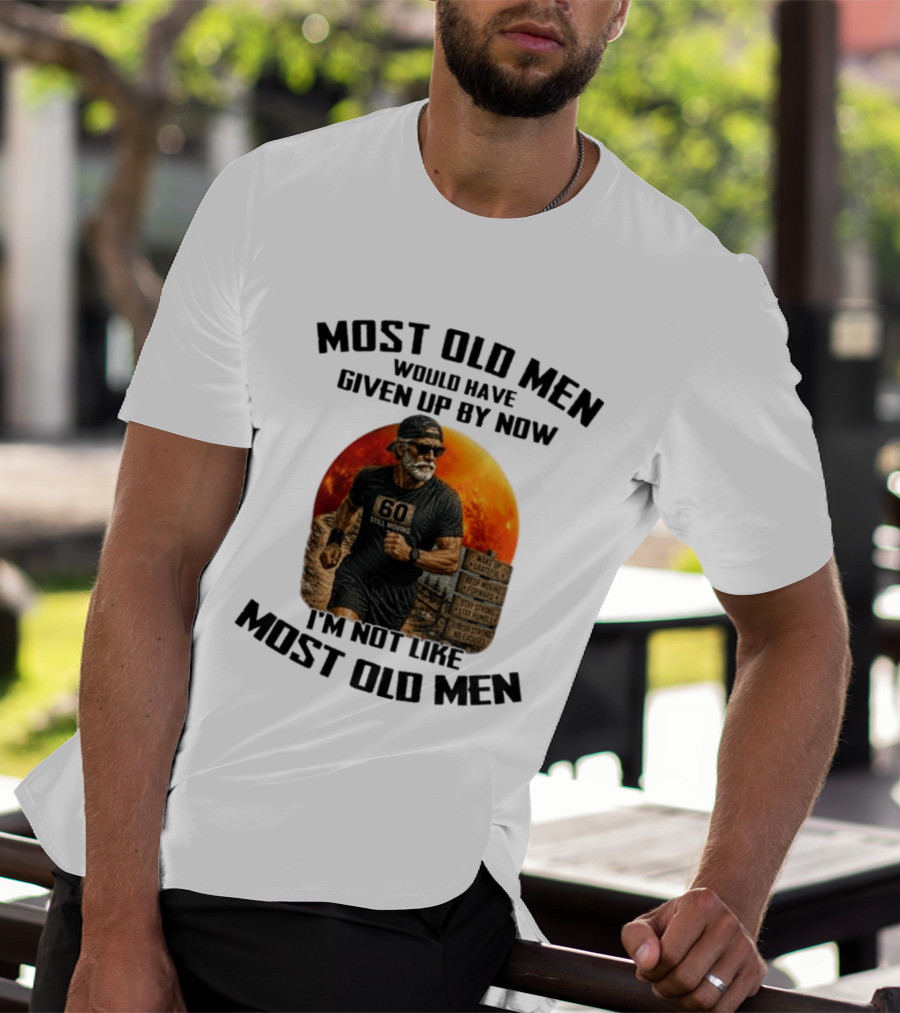Most Old Men Would Have Given Up By Now 60 Still Moving I'm Not Like Most Old Men T-Shirt