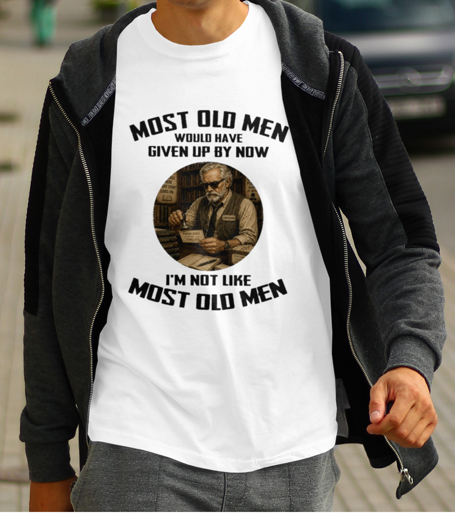 Most Old Men Would Have Given Up By Now Librarian Knowledge Is Timeless I'm Not Like Most Old Men T-Shirt