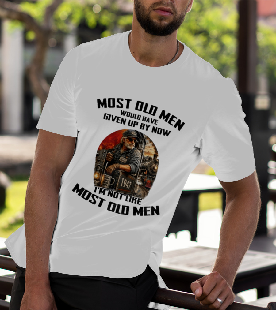 Locomotive Engineer 1947 Most Old Men Would Have Given Up By Now I'm Not Like Most Old Men T-Shirt
