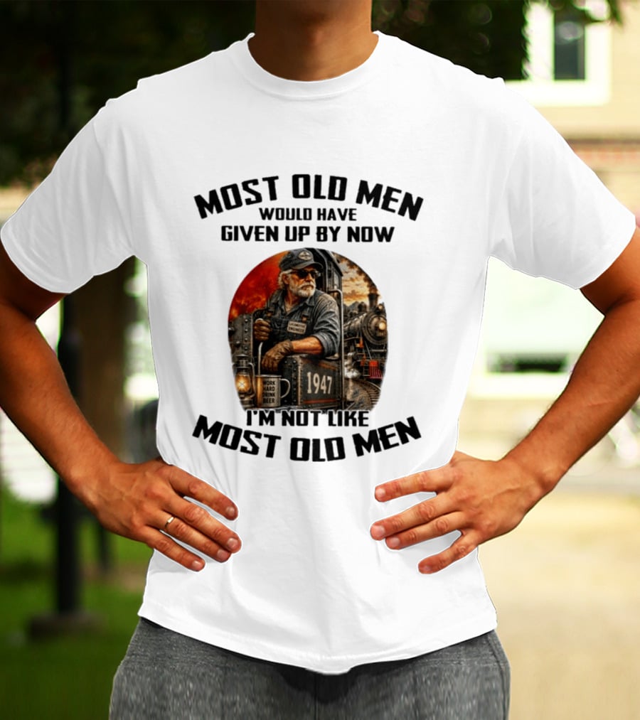 Locomotive Engineer 1947 Most Old Men Would Have Given Up By Now I'm Not Like Most Old Men T-Shirt