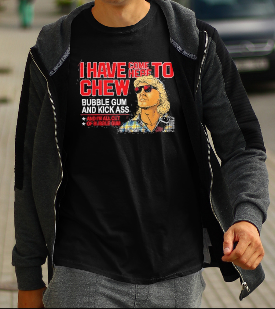 I Have Come Here To Chew Bubble Gum And Kick Ass And I'm All Out Of Bubblegum T-Shirt