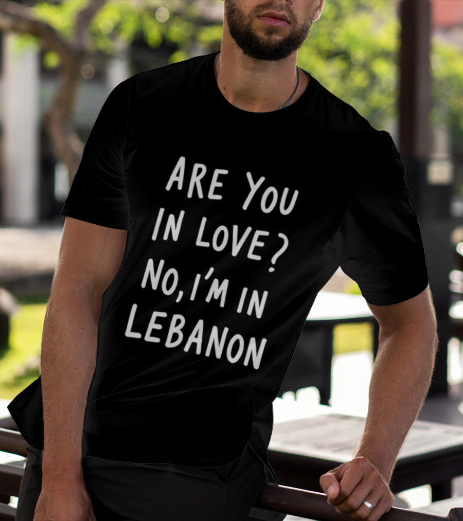 Are You In Love No I'm In Lebanon Phrase T-Shirt
